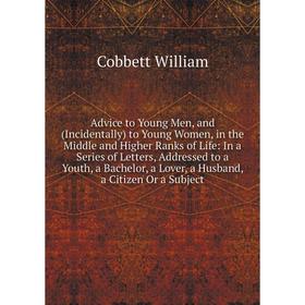 

Книга Advice to Young Men, and (Incidentally) to Young Women, in the Middle and Higher Ranks of Life: In a Series of Letters, Addressed to a Youth, a