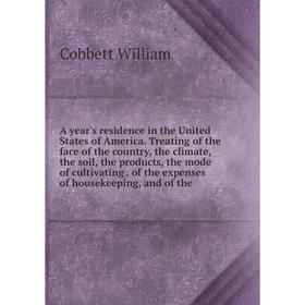 

Книга A year's residence in the United States of America. Treating of the face of the country, the climate, the soil, the products, the mode of cultiv