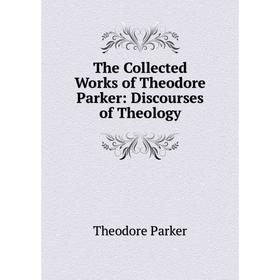 

Книга The Collected Works of Theodore Parker: Discourses of Theology
