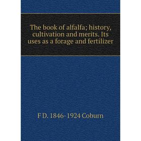 

Книга The book of alfalfa; history, cultivation and merits. Its uses as a forage and fertilizer