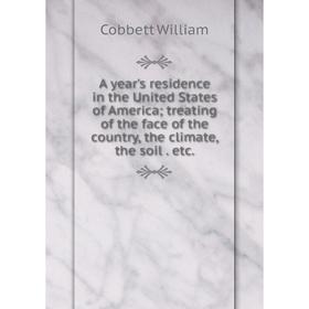 

Книга A year's residence in the United States of America; treating of the face of the country, the climate, the soil. etc.