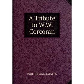 

Книга A Tribute to W.W. Corcoran