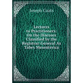 

Книга Lectures to Practitioners: On the Diseases Classified by the Registrar-General As Tabes Mesenterica