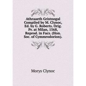 

Книга Athraaeth Gristnogal Compiled by M. Clynoc, Ed. by G. Roberts. Orig. Pr. at Milan, 1568, Reprod. in Facs. (Hon. Soc. of Cymmrodorion).