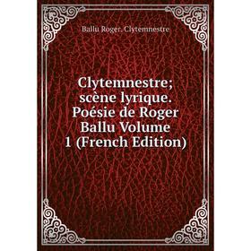 

Книга Clytemnestre; scène lyrique. Poésie de Roger Ballu Volume 1 (French Edition)