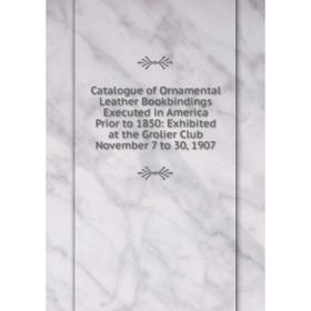 

Книга Catalogue of Ornamental Leather Bookbindings Executed in America Prior to 1850: Exhibited at the Grolier Club November 7 to 30, 1907