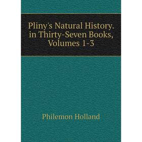

Книга Pliny's Natural History. in Thirty-Seven Books, Volumes 1-3