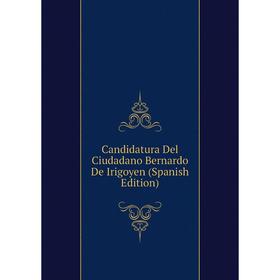 

Книга Candidatura Del Ciudadano Bernardo De Irigoyen (Spanish Edition)