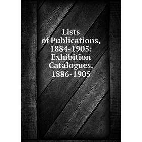 

Книга Lists of Publications, 1884-1905: Exhibition Catalogues, 1886-1905