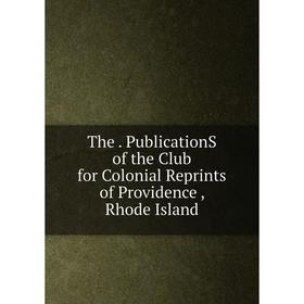 

Книга The. PublicationS of the Club for Colonial Reprints of Providence , Rhode Island