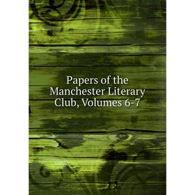 

Книга Papers of the Manchester Literary Club, Volumes 6-7