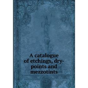 

Книга A catalogue of etchings, dry-points and mezzotints