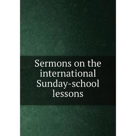 

Книга Sermons on the international Sunday-school lessons
