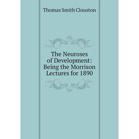 

Книга The Neuroses of Development: Being the Morrison Lectures for 1890