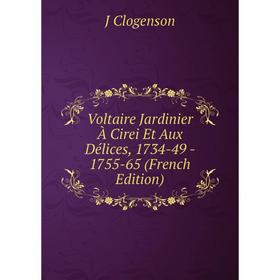 

Книга Voltaire Jardinier À Cirei Et Aux Délices, 1734-49 - 1755-65 (French Edition)