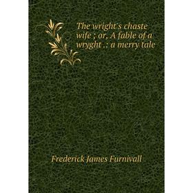 

Книга The wright's chaste wife; or, A fable of a wryght.: a merry tale