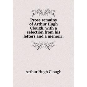 

Книга Prose remains of Arthur Hugh Clough, with a selection from his letters and a memoir