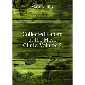 

Книга Collected Papers of the Mayo Clinic, Volume 5