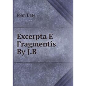 

Книга Excerpta E Fragmentis By J.B
