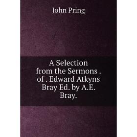 

Книга A Selection from the Sermons. of. Edward Atkyns Bray Ed. by A.E. Bray.
