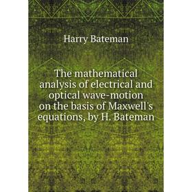 

Книга The mathematical analysis of electrical and optical wave-motion on the basis of Maxwell's equations, by H. Bateman