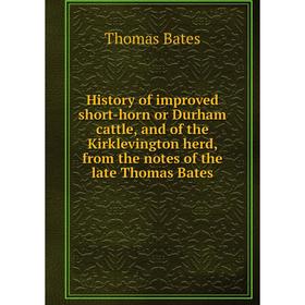 

Книга History of improved short-horn or Durham cattle, and of the Kirklevington herd, from the notes of the late Thomas Bates