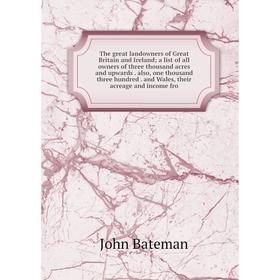 

Книга The great landowners of Great Britain and Ireland; a list of all owners of three thousand acres and upwards