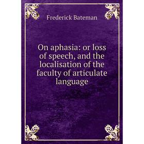 

Книга On aphasia: or loss of speech, and the localisation of the faculty of articulate language
