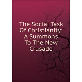 

Книга The Social Task Of Christianity; A Summons To The New Crusade