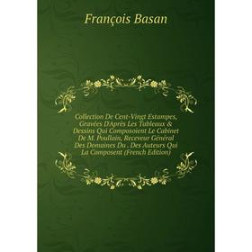 

Книга Collection De Cent-Vingt Estampes, Gravées D'Après Les Tableaux & Dessins Qui Composoient Le Cabinet De