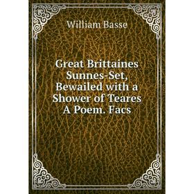 

Книга Great Brittaines Sunnes-Set, Bewailed with a Shower of Teares A Poem. Facs