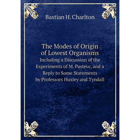 

Книга The Modes of Origin of Lowest Organisms Including a Discussion of the Experiments of M. Pasteur, and a Reply to Some Statements by Professors Hu