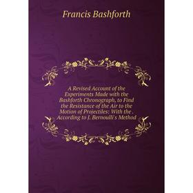 

Книга A Revised Account of the Experiments Made with the Bashforth Chronograph, to Find the Resistance of the Air to the Motion of Projectiles