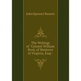 

Книга The Writings of Colonel William Byrd, of Westover in Virginia, Esqr.