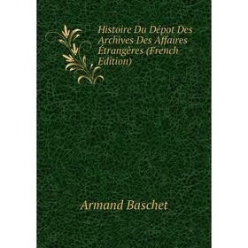

Книга Histoire Du Dépot Des Archives Des Affaires Étrangères (French Edition)