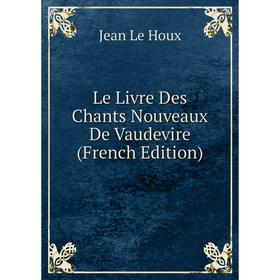

Книга Le Livre Des Chants Nouveaux De Vaudevire