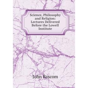 

Книга Science, Philosophy and Religion: Lectures Delivered Before the Lowell Institute