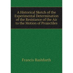 

Книга A Historical Sketch of the Experimental Determination of the Resistance of the Air to the Motion of Projectiles