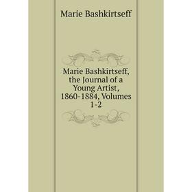 

Книга Marie Bashkirtseff, the Journal of a Young Artist, 1860-1884, Volumes 1-2