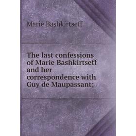 

Книга The last confessions of Marie Bashkirtseff and her correspondence with Guy de Maupassant