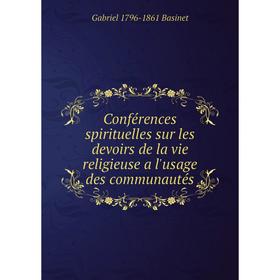 

Книга Conférences spirituelles sur les devoirs de la vie religieuse a l'usage des communautés