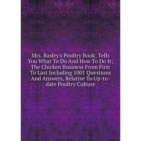 

Книга Mrs Basley's Poultry Book; Tells You What To Do And How To Do It; The Chicken Business From First To Last Including 1001 Questions And Answers