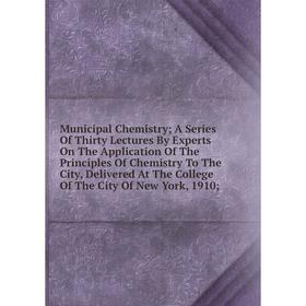 

Книга Municipal Chemistry; A Series Of Thirty Lectures By Experts On The Application of the Principles Of Chemistry To The City, Delivered At The Coll