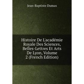 

Книга Histoire De L'académie Royale Des Sciences, Belles-Lettres Et Arts De Lyon, Volume 2 (French Edition)