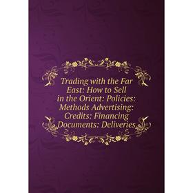 

Книга Trading with the Far East: How to Sell in the Orient: Policies: Methods Advertising: Credits: Financing Documents: Deliveries