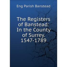 

Книга The Registers of Banstead: In the County of Surrey. 1547-1789