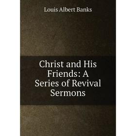 

Книга Christ and His Friends: A Series of Revival Sermons
