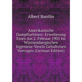 

Книга Amerikanische Dampfturbinen: Erweiterung Eines Am 2. Februar 1905 Im Württembergischen Ingenieur-Verein Gehaltenen Vortrages (German Edition)