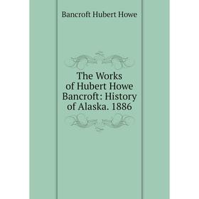 

Книга The Works of Hubert Howe Bancroft: History of Alaska. 1886