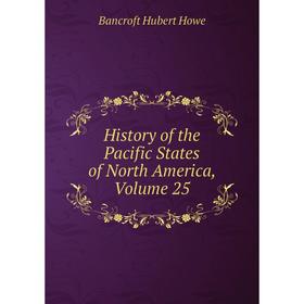 

Книга History of the Pacific States of North America, Volume 25